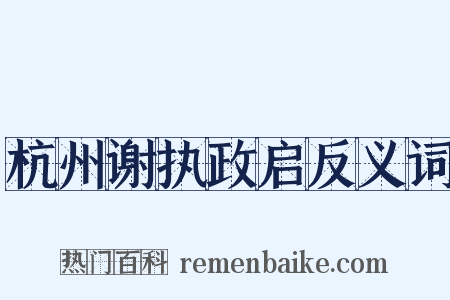 杭州谢执政启反义词是什么意思的图片